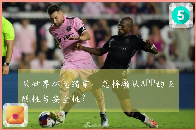买世界杯竞猜前，怎样确认APP的正规性与安全性？