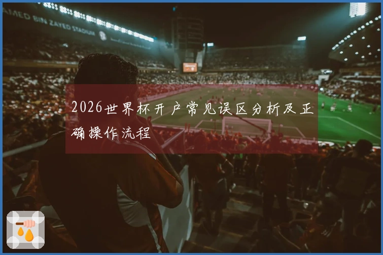 2026世界杯开户常见误区分析及正确操作流程