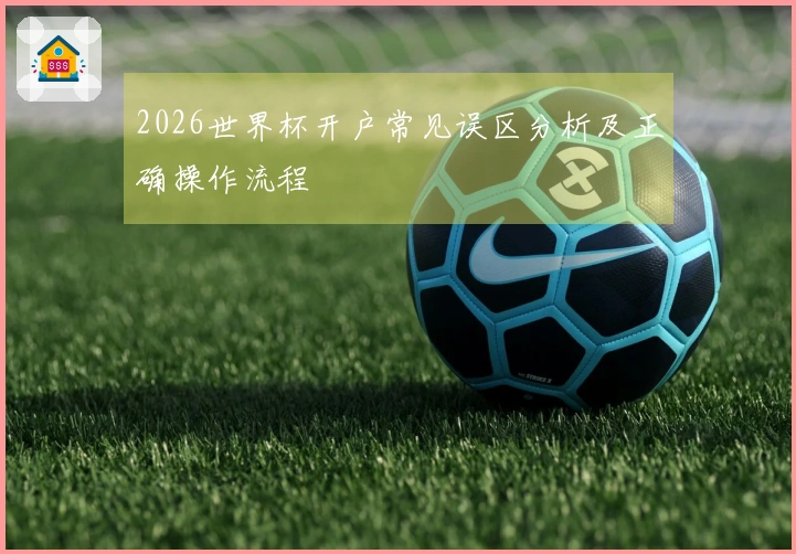 2026世界杯开户常见误区分析及正确操作流程